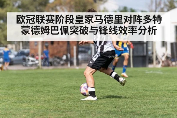 欧冠联赛阶段皇家马德里对阵多特蒙德姆巴佩突破与锋线效率分析 | kaiyun